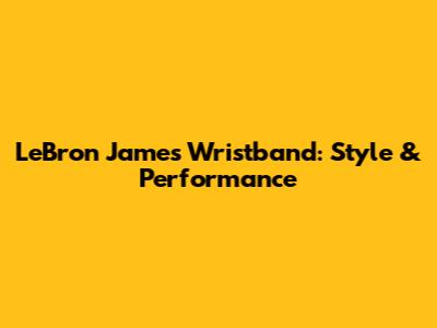 LeBron James Wristband: Style & Performance