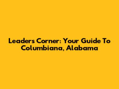 Leaders Corner: Your Guide To Columbiana, Alabama