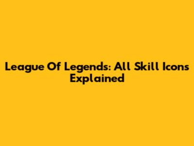 League Of Legends: All Skill Icons Explained