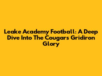 Leake Academy Football: A Deep Dive Into The Cougars' Gridiron Glory