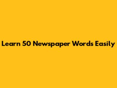 Learn 50 Newspaper Words Easily
