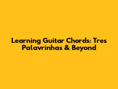 Learning Guitar Chords: Tres Palavrinhas & Beyond