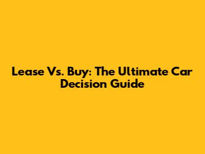 Lease Vs. Buy: The Ultimate Car Decision Guide
