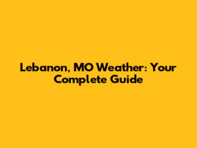 Lebanon, MO Weather: Your Complete Guide