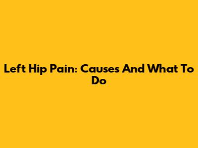 Left Hip Pain: Causes And What To Do