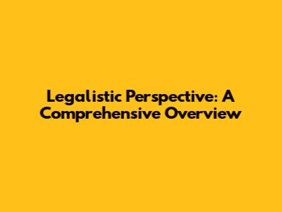 Legalistic Perspective: A Comprehensive Overview