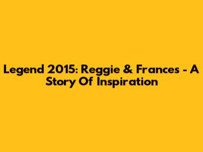Legend 2015: Reggie & Frances - A Story Of Inspiration
