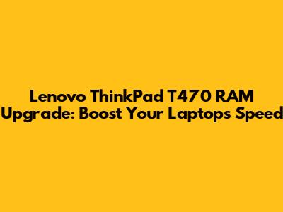 Lenovo ThinkPad T470 RAM Upgrade: Boost Your Laptop's Speed