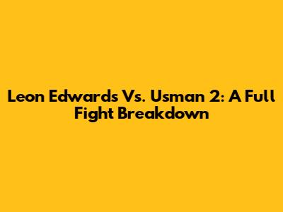 Leon Edwards Vs. Usman 2: A Full Fight Breakdown