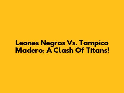 Leones Negros Vs. Tampico Madero: A Clash Of Titans!