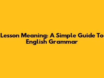 Lesson Meaning: A Simple Guide To English Grammar