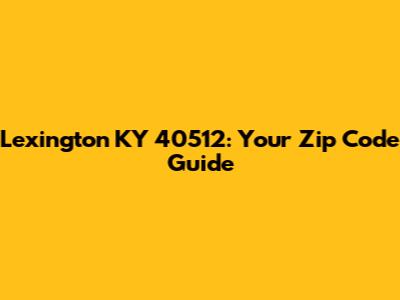 Lexington KY 40512: Your Zip Code Guide