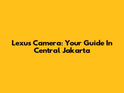 Lexus Camera: Your Guide In Central Jakarta