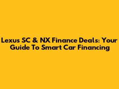 Lexus SC & NX Finance Deals: Your Guide To Smart Car Financing