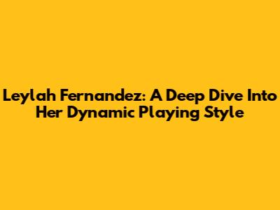 Leylah Fernandez: A Deep Dive Into Her Dynamic Playing Style