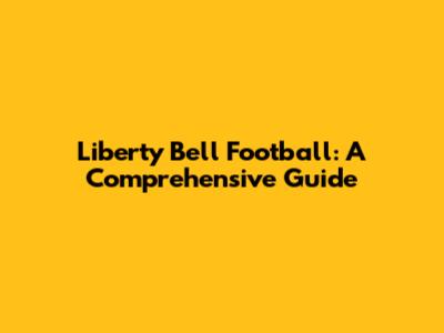 Liberty Bell Football: A Comprehensive Guide