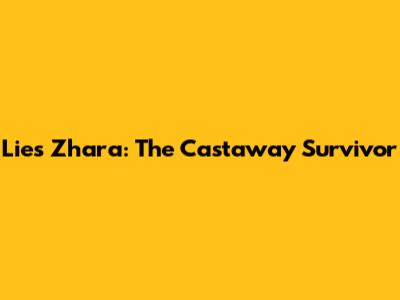 Lies Zhara: The Castaway Survivor
