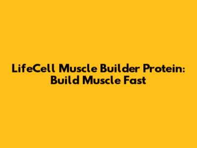LifeCell Muscle Builder Protein: Build Muscle Fast
