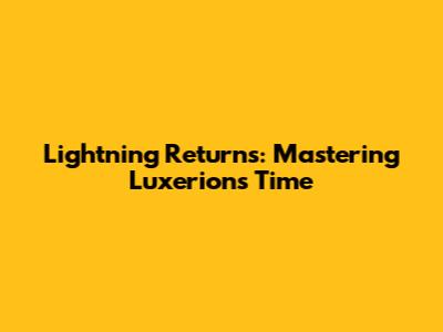 Lightning Returns: Mastering Luxerion's Time
