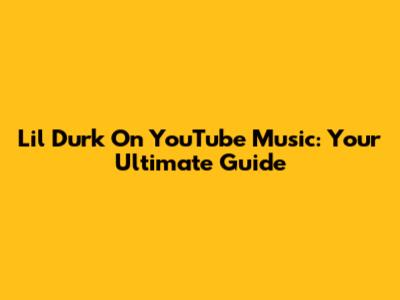 Lil Durk On YouTube Music: Your Ultimate Guide