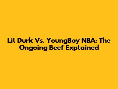 Lil Durk Vs. YoungBoy NBA: The Ongoing Beef Explained