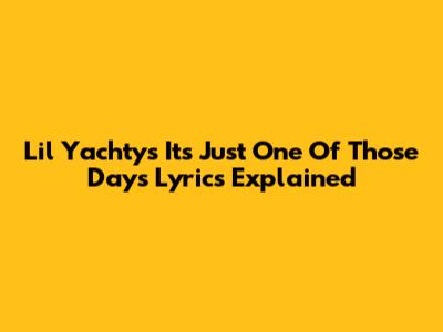 Lil Yachty's 'It's Just One Of Those Days' Lyrics Explained