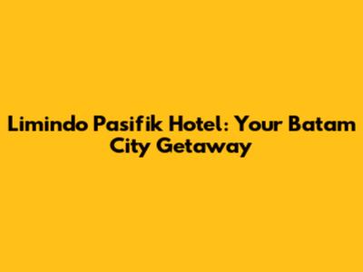 Limindo Pasifik Hotel: Your Batam City Getaway