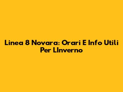 Linea 8 Novara: Orari E Info Utili Per L'Inverno