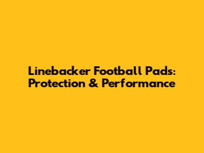 Linebacker Football Pads: Protection & Performance