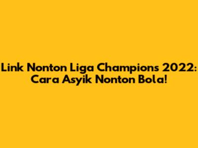 Link Nonton Liga Champions 2022: Cara Asyik Nonton Bola!