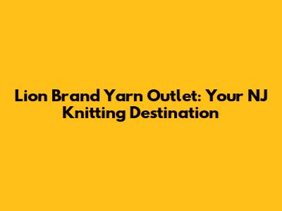 Lion Brand Yarn Outlet: Your NJ Knitting Destination