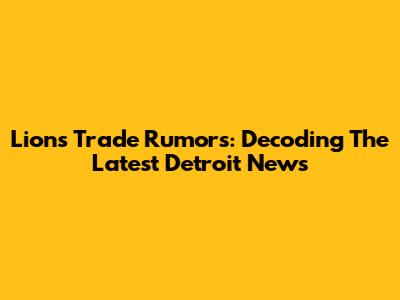 Lions Trade Rumors: Decoding The Latest Detroit News