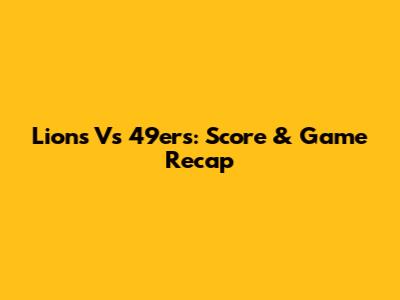 Lions Vs 49ers: Score & Game Recap