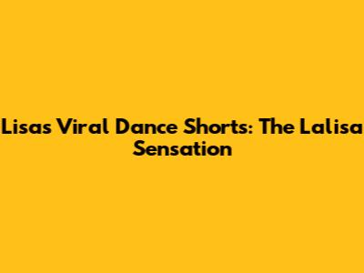 Lisa's Viral Dance Shorts: The Lalisa Sensation