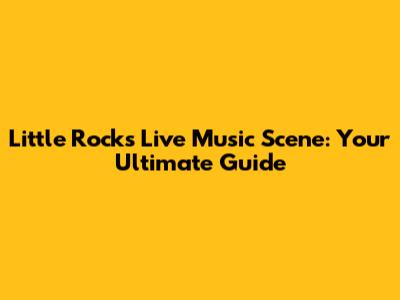 Little Rock's Live Music Scene: Your Ultimate Guide