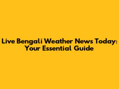 Live Bengali Weather News Today: Your Essential Guide