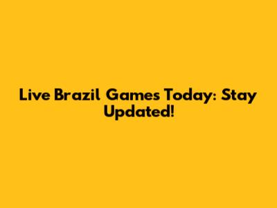 Live Brazil Games Today: Stay Updated!