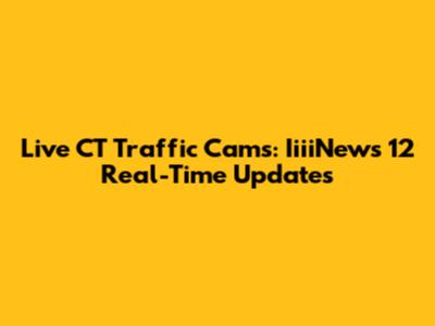 Live CT Traffic Cams: IiiiNews 12 Real-Time Updates