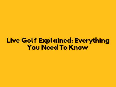 Live Golf Explained: Everything You Need To Know
