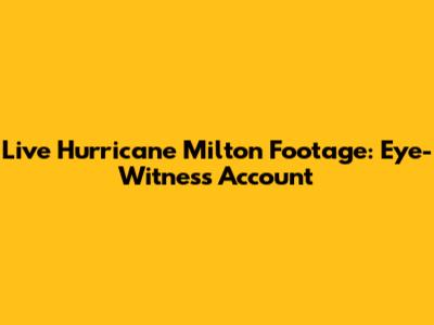 Live Hurricane Milton Footage: Eye-Witness Account