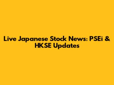 Live Japanese Stock News: PSEi & HKSE Updates