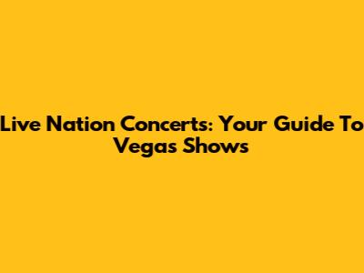 Live Nation Concerts: Your Guide To Vegas Shows