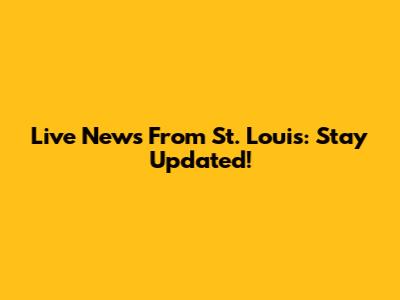 Live News From St. Louis: Stay Updated!