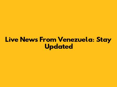 Live News From Venezuela: Stay Updated