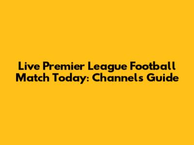 Live Premier League Football Match Today: Channels Guide