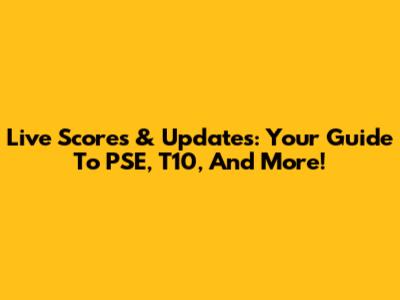 Live Scores & Updates: Your Guide To PSE, T10, And More!
