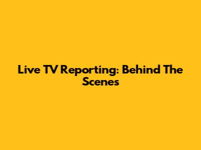 Live TV Reporting: Behind The Scenes