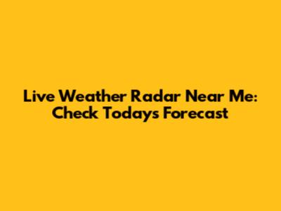 Live Weather Radar Near Me: Check Today's Forecast