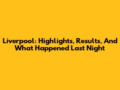 Liverpool: Highlights, Results, And What Happened Last Night