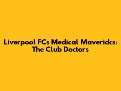 Liverpool FC's Medical Mavericks: The Club Doctors
